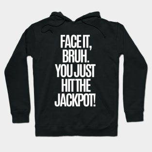 Face it, bruh. You just hit the jackpot! Hoodie